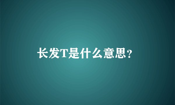 长发T是什么意思?