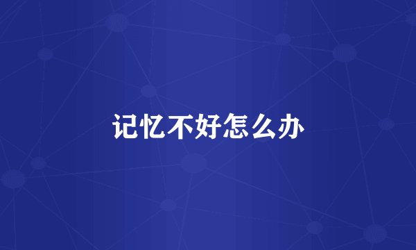 记忆不好怎么办