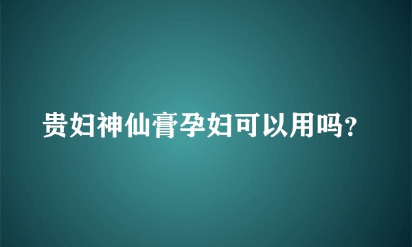 贵妇神仙膏孕妇可以用吗？
