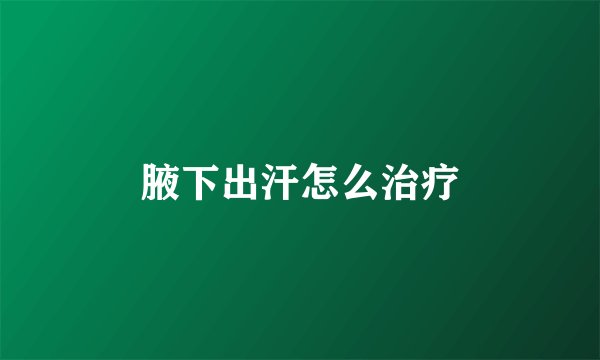 腋下出汗怎么治疗