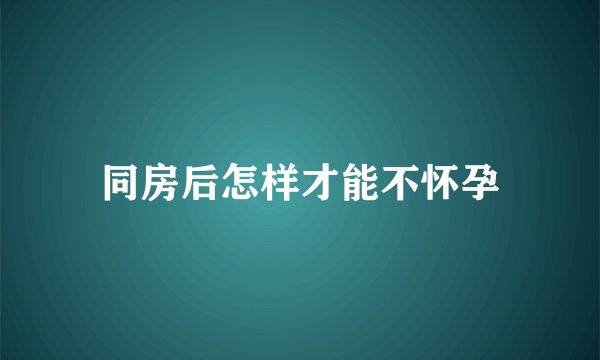 同房后怎样才能不怀孕