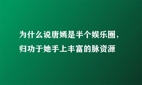 为什么说唐嫣是半个娱乐圈，归功于她手上丰富的脉资源