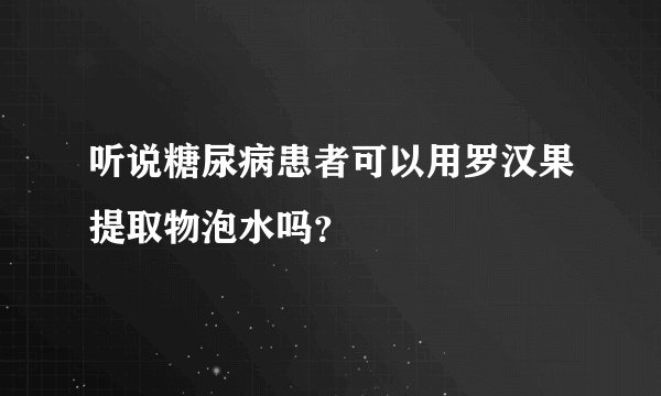 听说糖尿病患者可以用罗汉果提取物泡水吗？