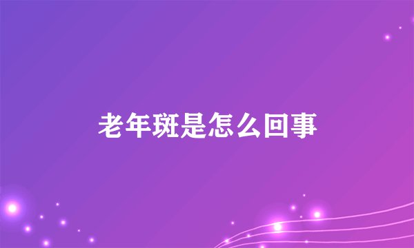 老年斑是怎么回事
