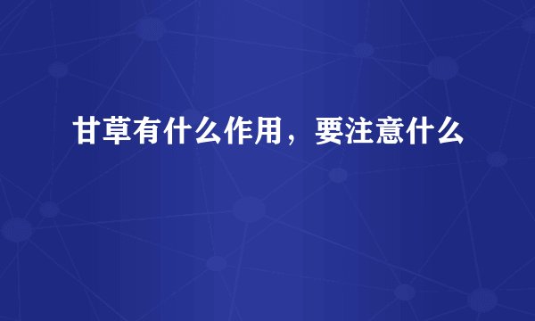 甘草有什么作用,要注意什么