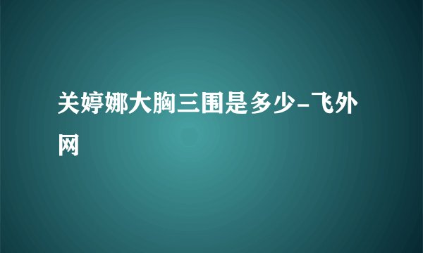 关婷娜大胸三围是多少-飞外网