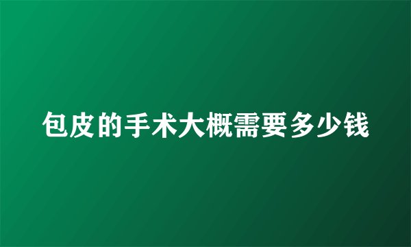 包皮的手术大概需要多少钱