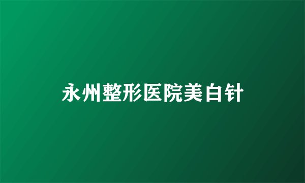 永州整形医院美白针