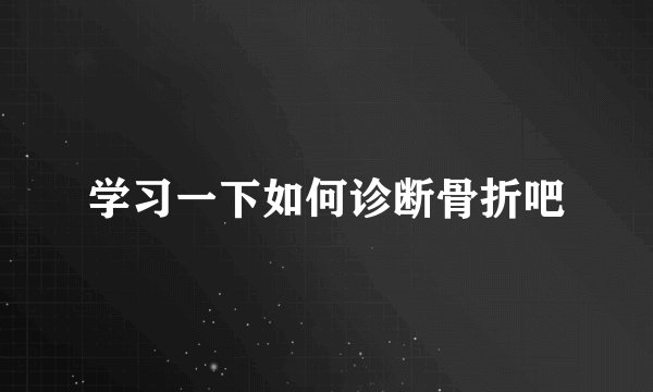 学习一下如何诊断骨折吧