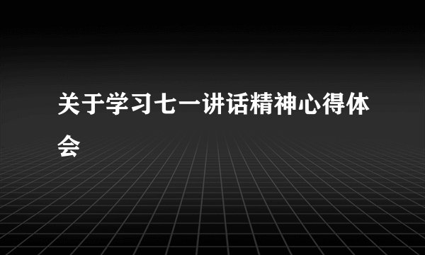 关于学习七一讲话精神心得体会