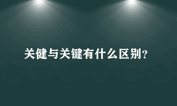 关健与关键有什么区别？