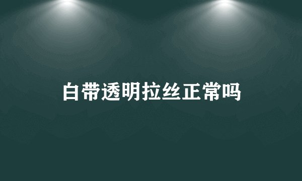 白带透明拉丝正常吗