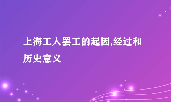 上海工人罢工的起因,经过和历史意义