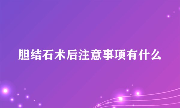 胆结石术后注意事项有什么