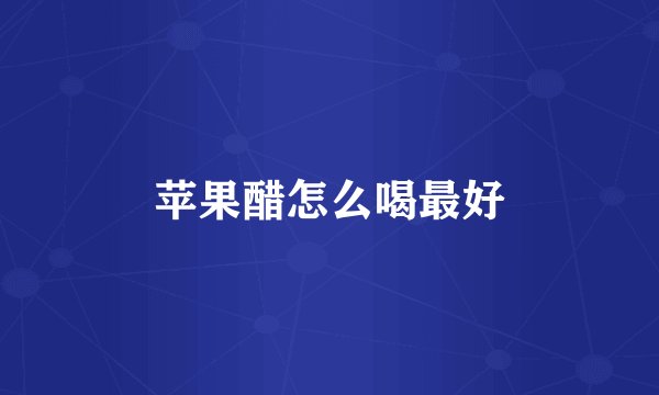 苹果醋怎么喝最好