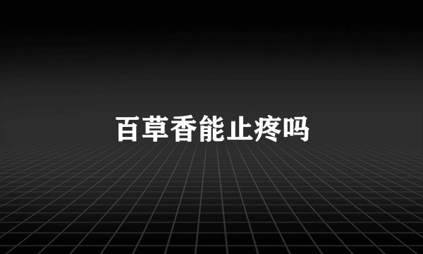 百草香能止疼吗