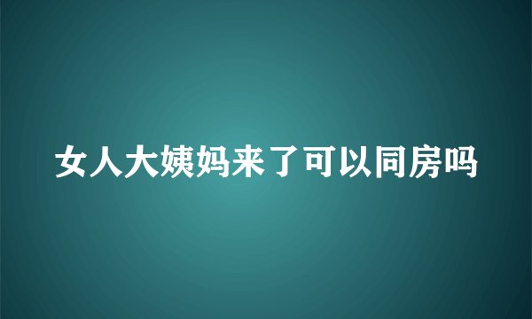 女人大姨妈来了可以同房吗