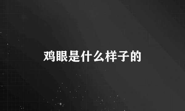 鸡眼是什么样子的