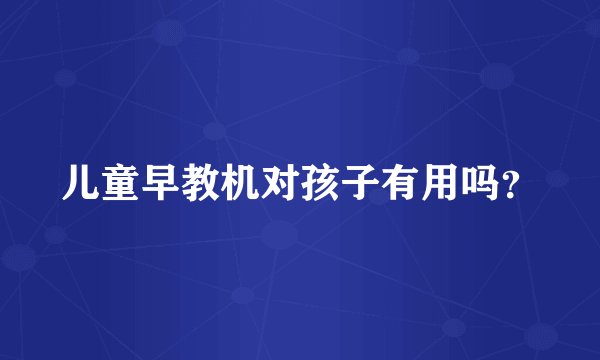 儿童早教机对孩子有用吗？