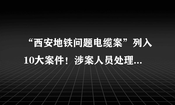 “西安地铁问题电缆案”列入10大案件！涉案人员处理结果一览