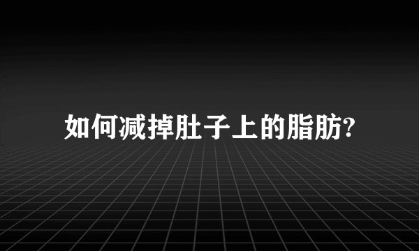 如何减掉肚子上的脂肪?