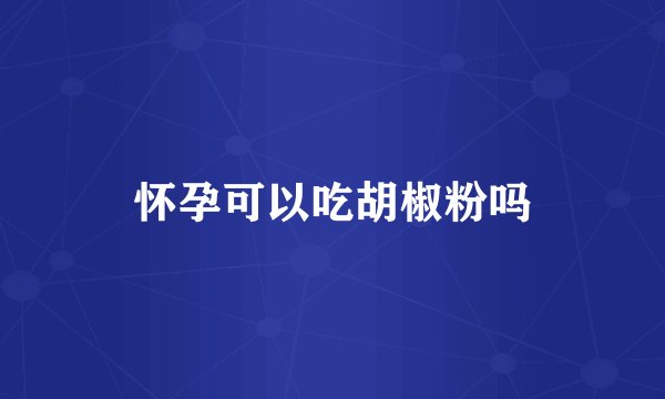 怀孕可以吃胡椒粉吗