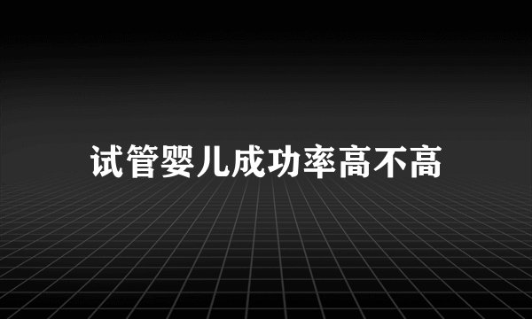 试管婴儿成功率高不高