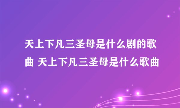 天上下凡三圣母是什么剧的歌曲 天上下凡三圣母是什么歌曲