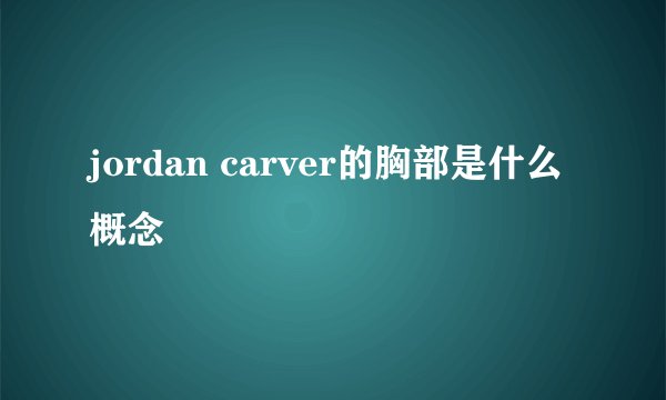 jordan carver的胸部是什么概念
