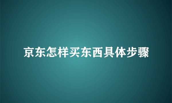 京东怎样买东西具体步骤