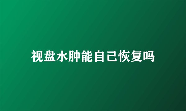 视盘水肿能自己恢复吗