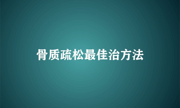 骨质疏松最佳治方法