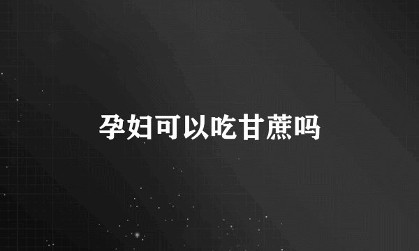 孕妇可以吃甘蔗吗