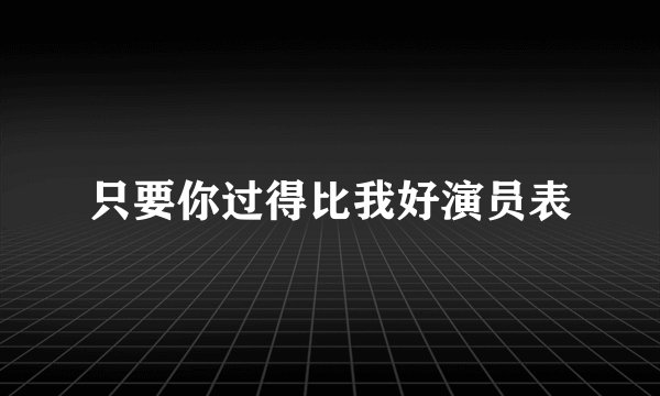 只要你过得比我好演员表