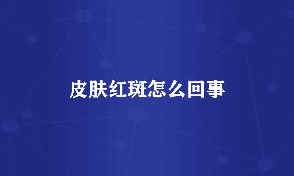 皮肤红斑怎么回事