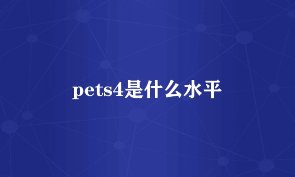 pets4是什么水平