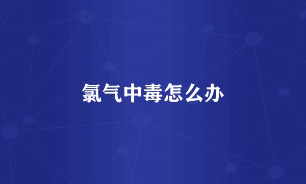 氯气中毒怎么办