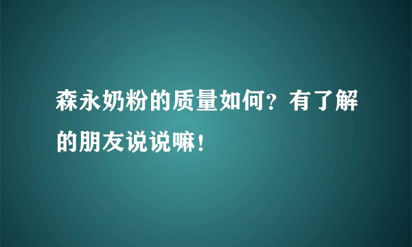 森永奶粉的质量如何？有了解的朋友说说嘛！