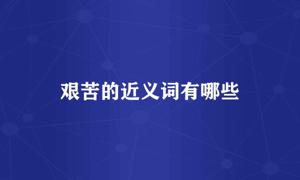 艰苦的近义词有哪些