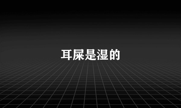 耳屎是湿的