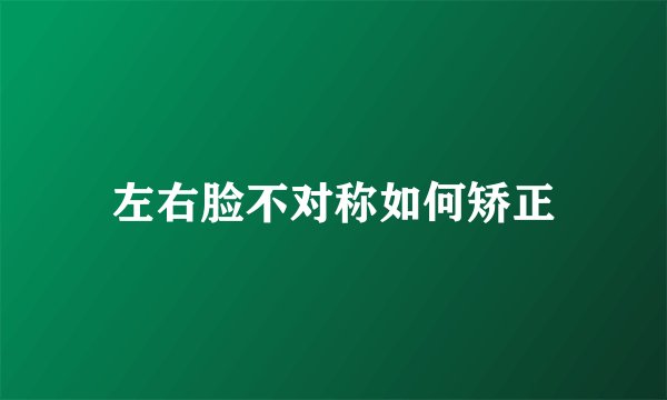 左右脸不对称如何矫正