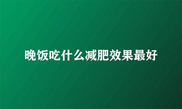 晚饭吃什么减肥效果最好
