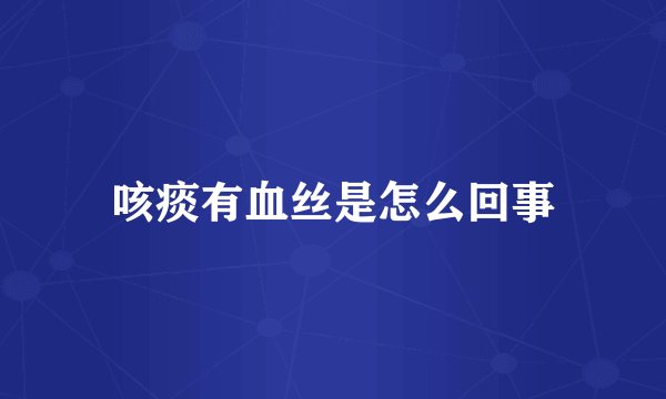 咳痰有血丝是怎么回事