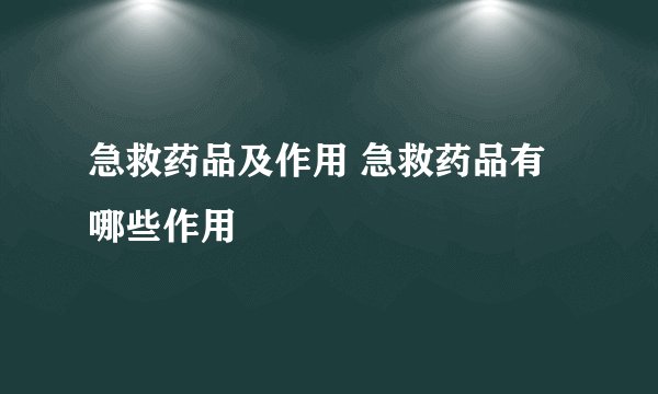 急救药品及作用 急救药品有哪些作用