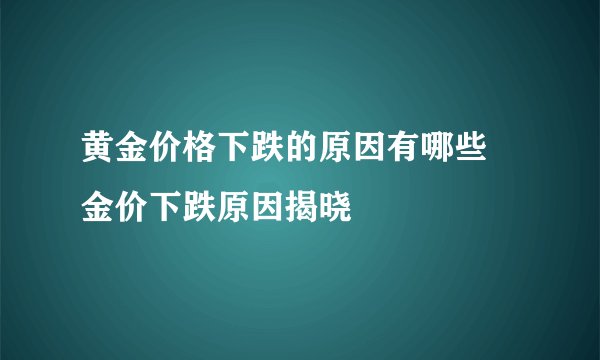 黄金价格下跌的原因有哪些 金价下跌原因揭晓