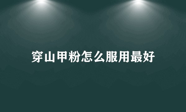 穿山甲粉怎么服用最好