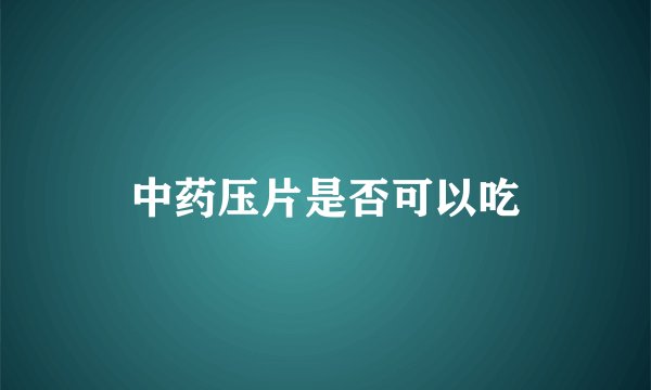 中药压片是否可以吃