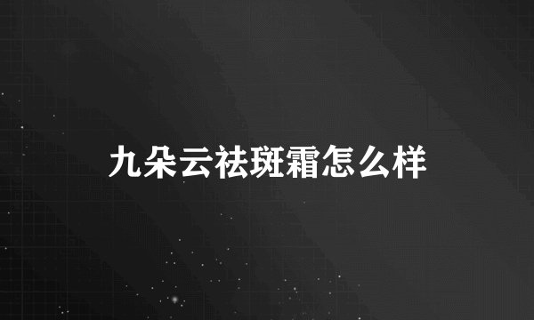 九朵云祛斑霜怎么样