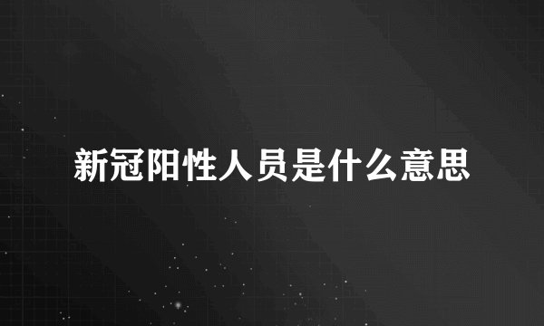 新冠阳性人员是什么意思