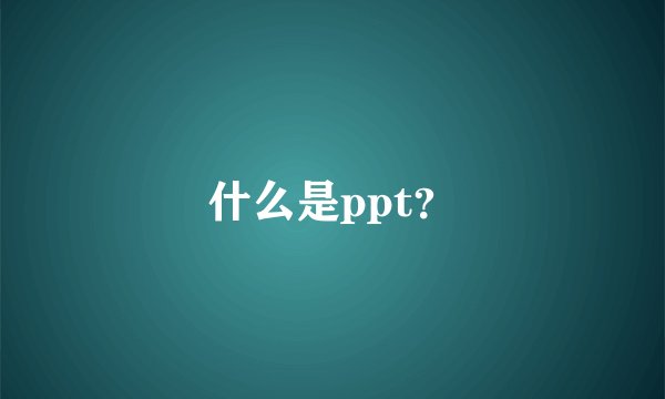 什么是ppt？